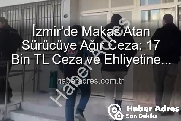 makas atan sürücü - İzmir'de Makas Atan Sürücüye Ağır Ceza: 17 Bin TL Ceza ve Ehliyetine El Konuldu!
