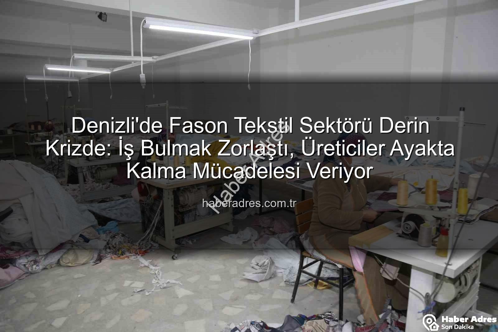 fason tekstil sektörü - Denizli'de Fason Tekstil Sektörü Derin Krizde: İş Bulmak Zorlaştı, Üreticiler Ayakta Kalma Mücadelesi Veriyor