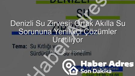 Denizli Su Zirvesi: Ortak Akılla Su Sorununa Yenilikçi Çözümler Üretiliyor