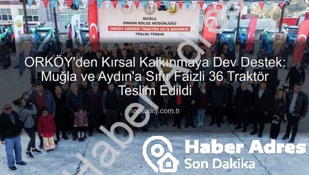 ORKÖY’den Kırsal Kalkınmaya Sıfır Faizli Destek: 36 Traktör ve İş Makinesi Hak Sahiplerine Teslim Edildi