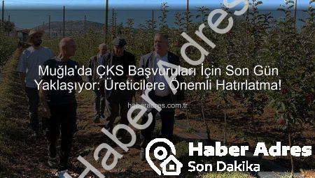 Muğla’da ÇKS Başvuruları İçin Son Gün Yaklaşıyor: Üreticilere Önemli Hatırlatma!