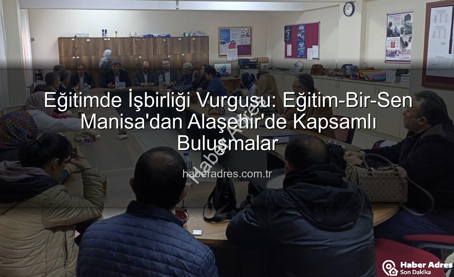 Eğitim-Bir-Sen Manisa - Eğitimde İşbirliği Vurgusu: Eğitim-Bir-Sen Manisa'dan Alaşehir'de Kapsamlı Buluşmalar