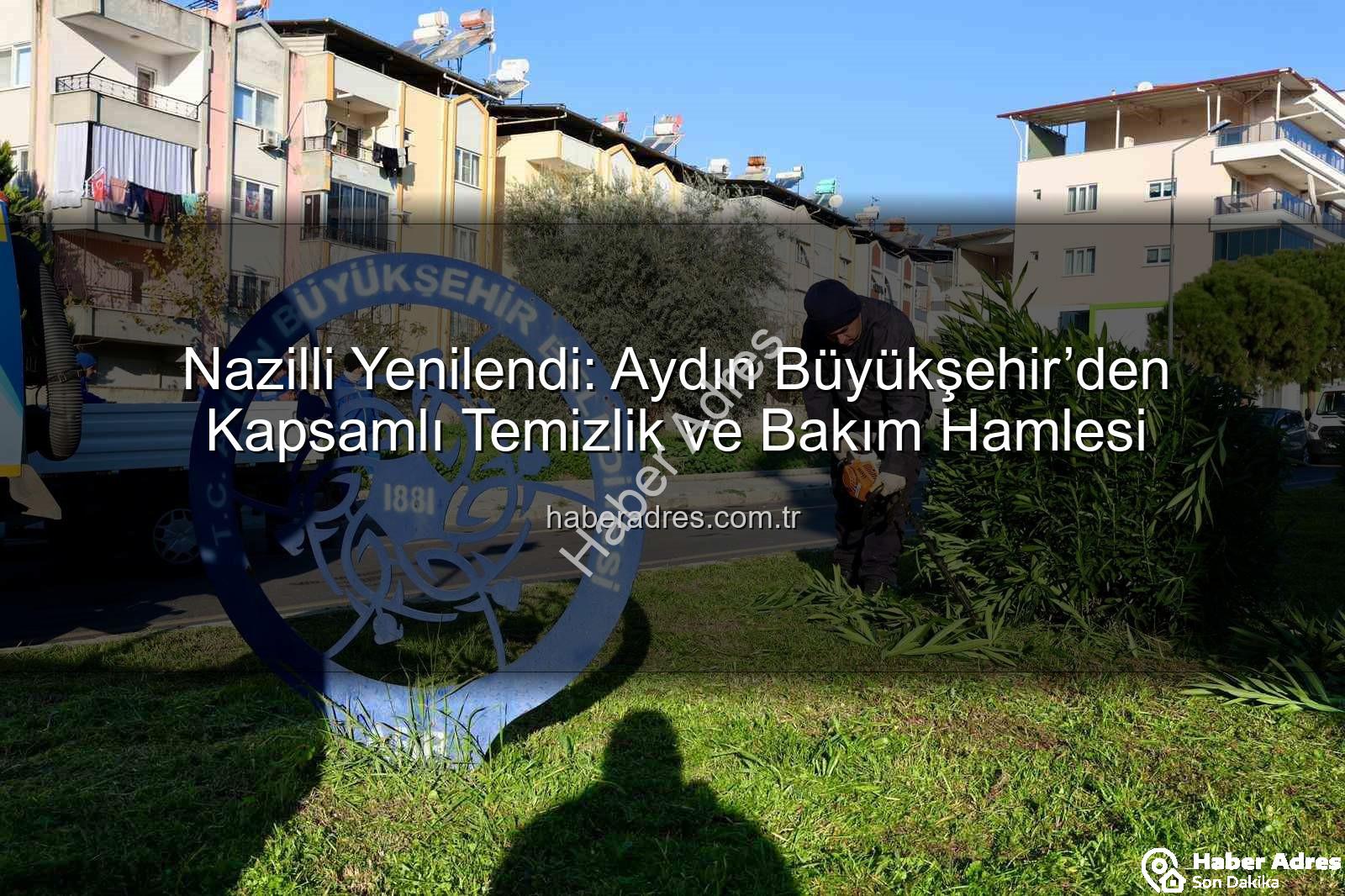 Nazilli temizlik - Nazilli Yenilendi: Aydın Büyükşehir’den Kapsamlı Temizlik ve Bakım Hamlesi