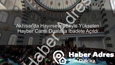 Akhisar’da Hayırsever Eliyle Yükselen Hayber Camii Dualarla İbadete Açıldı