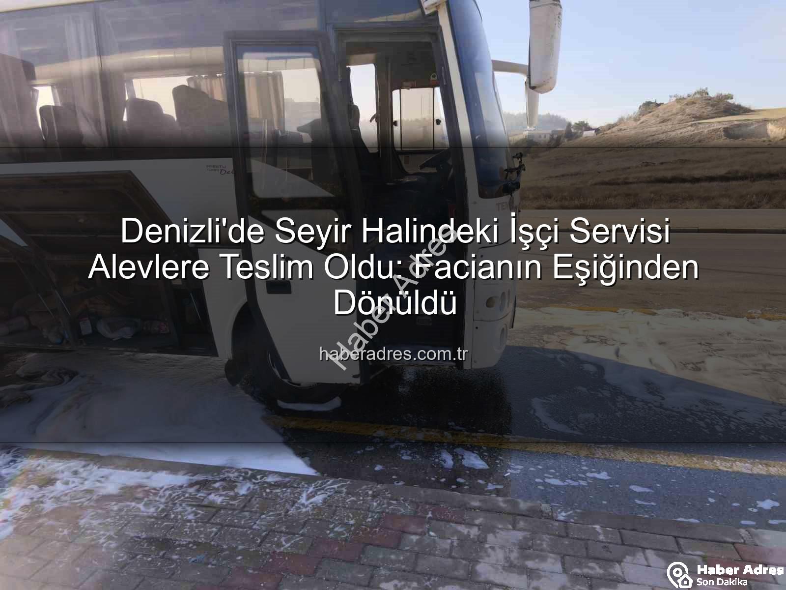 işçi servisi alev aldı - Denizli'de Seyir Halindeki İşçi Servisi Alevlere Teslim Oldu: Facianın Eşiğinden Dönüldü