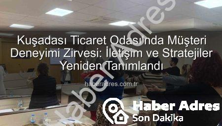 Kuşadası Ticaret Odası’nda Müşteri Deneyimi Zirvesi: İletişim ve Stratejiler Yeniden Tanımlandı