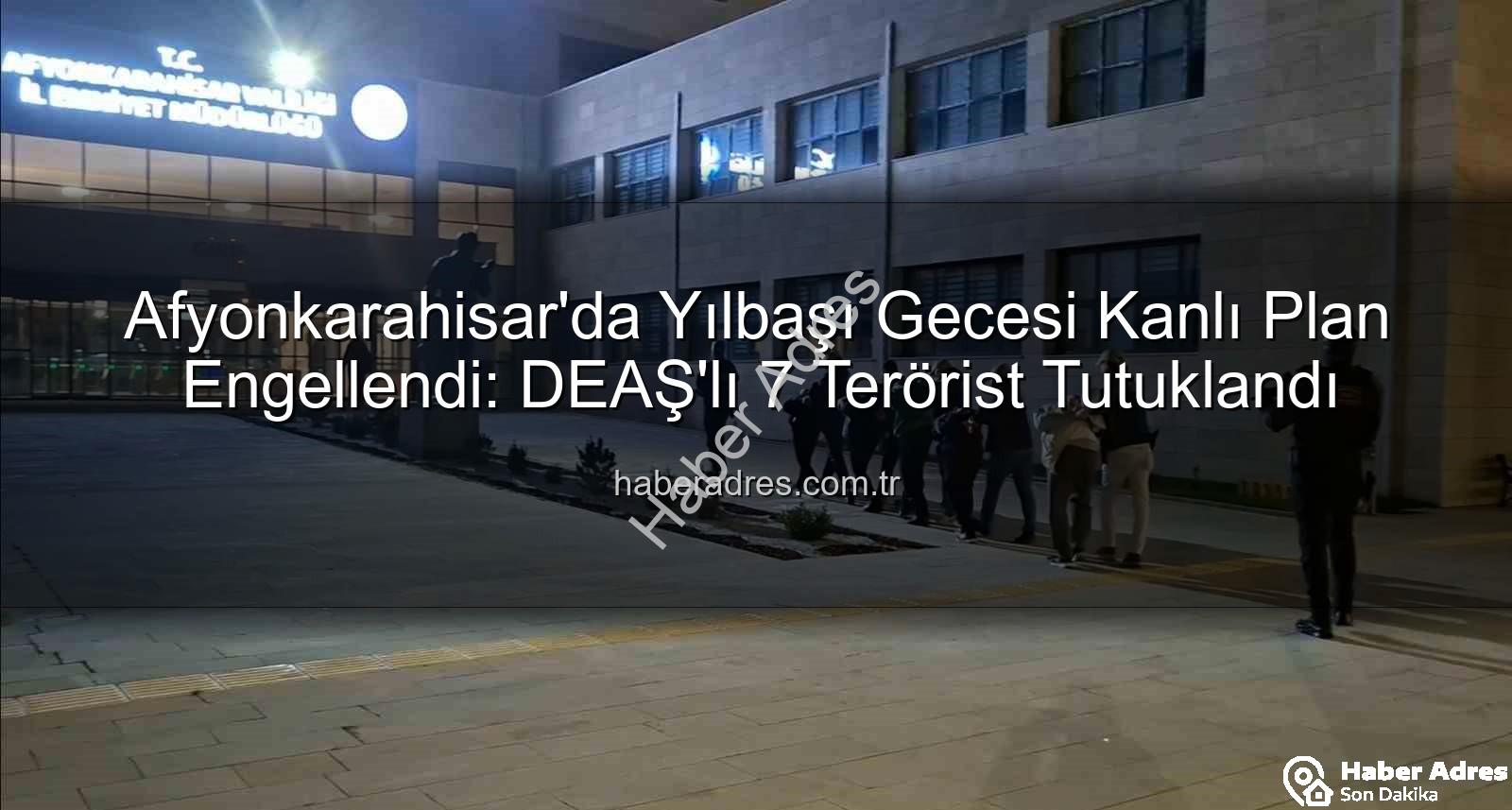 DEAŞ yılbaşı eylemi - Afyonkarahisar'da Yılbaşı Gecesi Kanlı Plan Engellendi: DEAŞ'lı 7 Terörist Tutuklandı