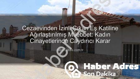 Cezaevinden İzinli Çıkan Eş Katiline Ağırlaştırılmış Müebbet: Kadın Cinayetlerinde Caydırıcı Karar