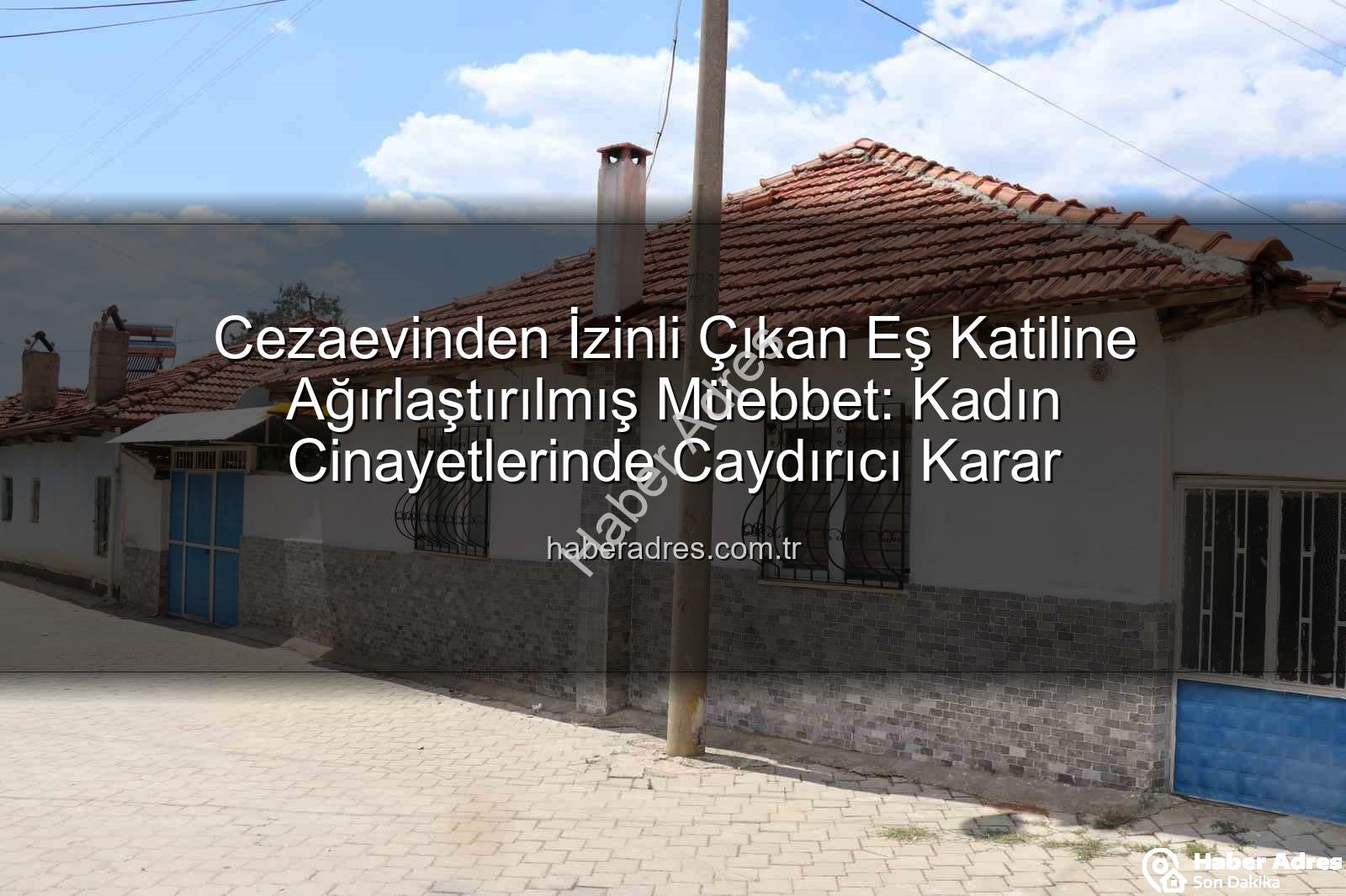 kadın cinayetleri - Cezaevinden İzinli Çıkan Eş Katiline Ağırlaştırılmış Müebbet: Kadın Cinayetlerinde Caydırıcı Karar