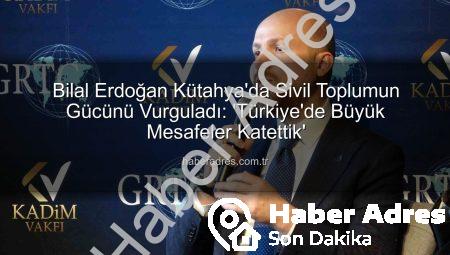 Bilal Erdoğan Kütahya’da Sivil Toplumun Gücünü Vurguladı: ‘Türkiye’de Büyük Mesafeler Katettik’