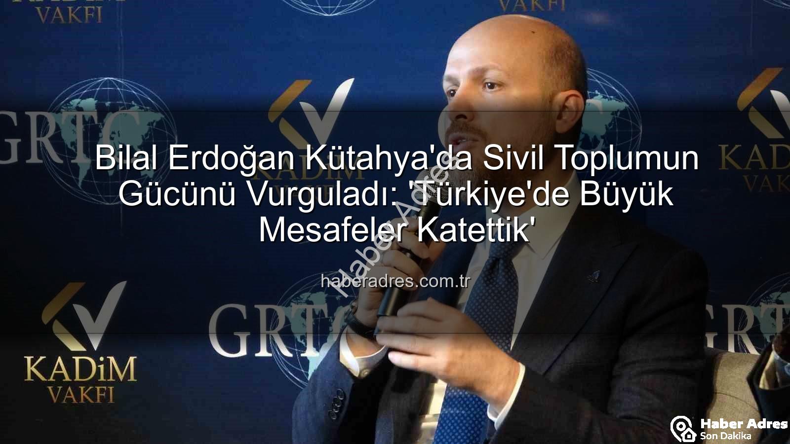 Bilal Erdoğan Kütahya - Bilal Erdoğan Kütahya'da Sivil Toplumun Gücünü Vurguladı: 'Türkiye'de Büyük Mesafeler Katettik'